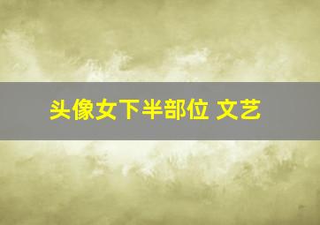 头像女下半部位 文艺